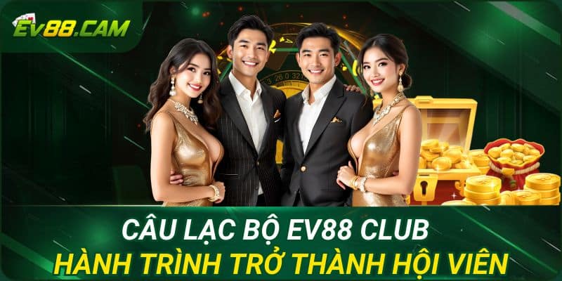 Câu Lạc Bộ EV88 Club – Hành Trình Trở Thành Hội Viên